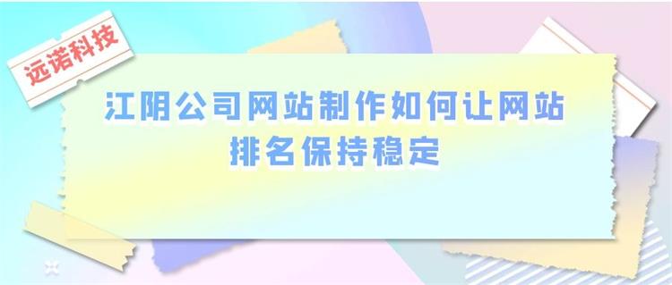 江陰公司<a href=http://www.bet007zqbfz.com/ target=_blank class=infotextkey>網站制作</a>如何讓網站排名保持穩定